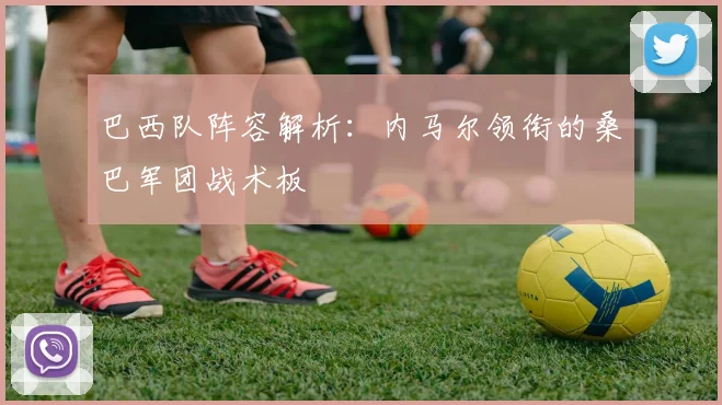 巴西队阵容解析：内马尔领衔的桑巴军团战术板
