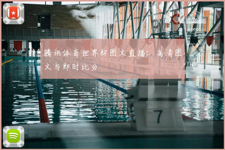 腾讯体育世界杯图文直播：高清图文与即时比分
