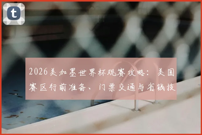 2026美加墨世界杯观赛攻略：美国赛区行前准备、门票交通与省钱技巧全解析
