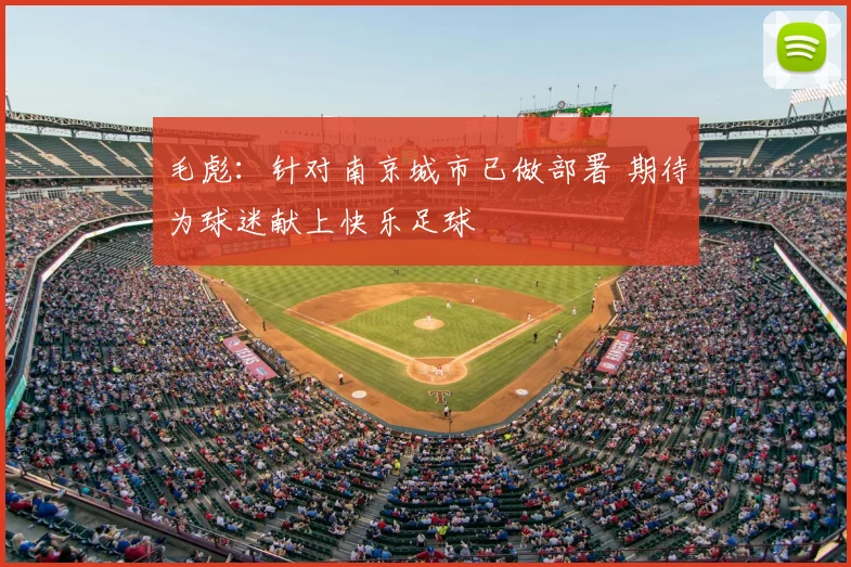 毛彪：针对南京城市已做部署 期待为球迷献上快乐足球
