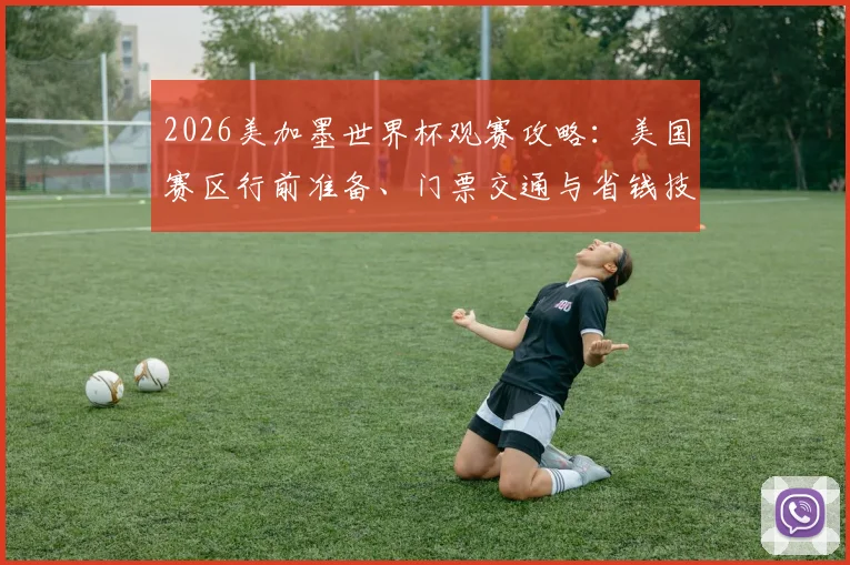 2026美加墨世界杯观赛攻略:美国赛区行前准备、门票交通与省钱技巧全解析