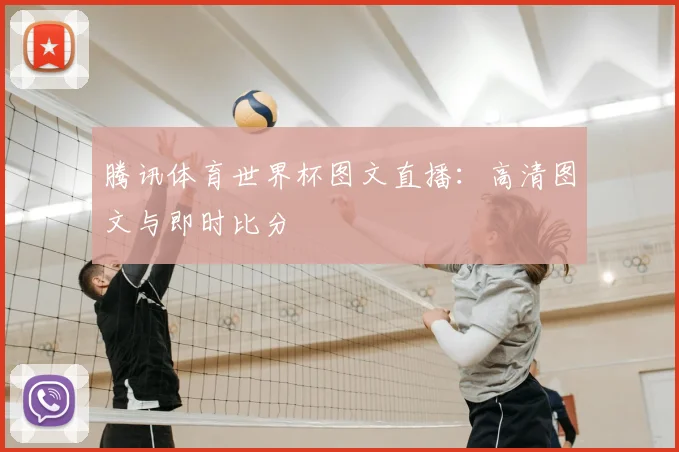 腾讯体育世界杯图文直播：高清图文与即时比分