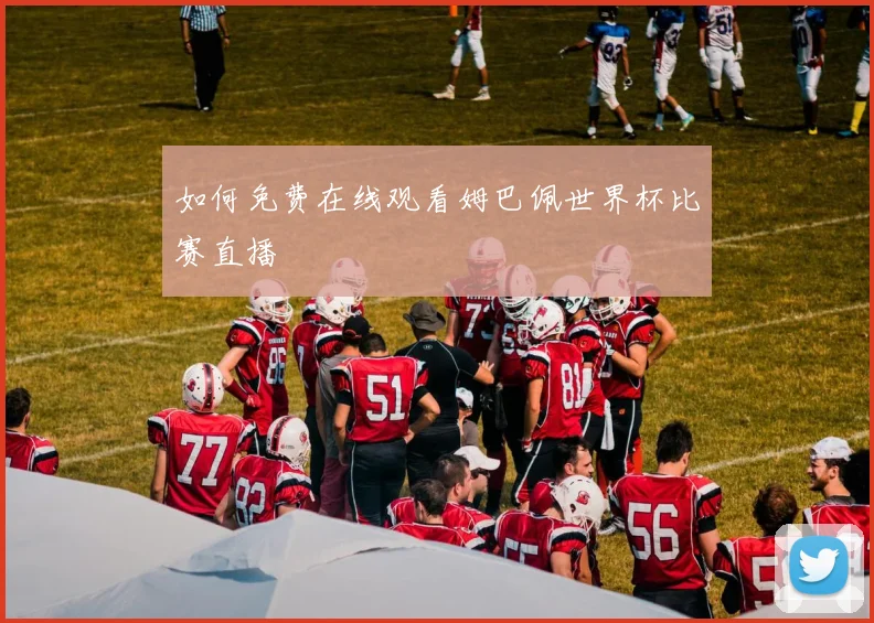 如何免费在线观看姆巴佩世界杯比赛直播
