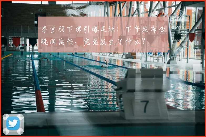 李金羽下课引爆足坛:下午发布会晚间离任,究竟发生了什么?