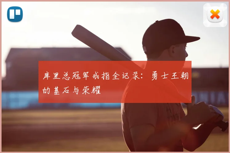 库里总冠军戒指全记录：勇士王朝的基石与荣耀